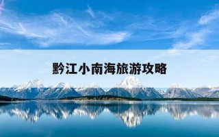 黔江小南海旅游攻略-黔江小南海门票多少钱