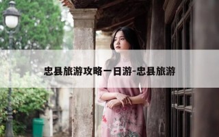 忠县旅游攻略一日游-忠县旅游