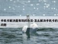 手机卡解决最有效的办法-怎么解决手机卡的问题