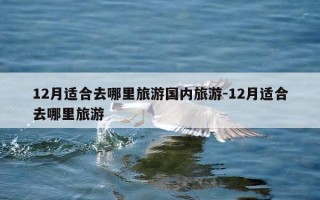 12月适合去哪里旅游国内旅游-12月适合去哪里旅游