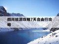 四川旅游攻略7天自由行攻略-四川旅游攻略7天自由行攻略图