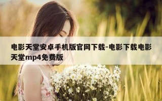 电影天堂安卓手机版官网下载-电影下载电影天堂mp4免费版
