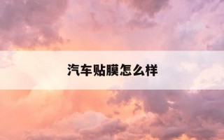 汽车贴膜怎么样-汽车贴膜品牌及价格表