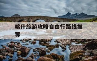 喀什旅游攻略自由行路线推荐-喀什一般玩几天