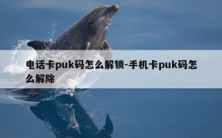 电话卡puk码怎么解锁-手机卡puk码怎么解除