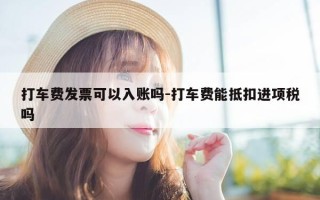 打车费发票可以入账吗-打车费能抵扣进项税吗