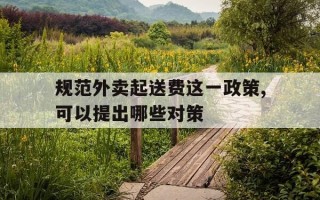 规范外卖起送费这一政策,可以提出哪些对策-外卖平台起送价在哪里设置?