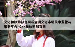 文化和旅游部官网或全国文化市场技术监管与服务平台-文化和旅游部官网