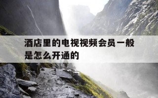酒店里的电视视频会员一般是怎么开通的-酒店里面电视有会员吗