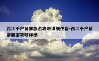 西江千户苗寨旅游攻略详细住宿-西江千户苗寨旅游攻略详细
