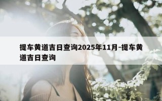 提车黄道吉日查询2025年11月-提车黄道吉日查询