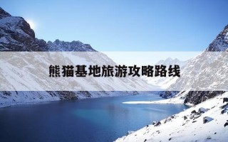熊猫基地旅游攻略路线-成都熊猫基地旅游攻略路线