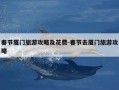 春节厦门旅游攻略及花费-春节去厦门旅游攻略