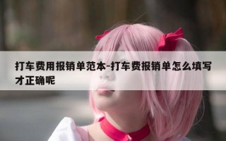 打车费用报销单范本-打车费报销单怎么填写才正确呢