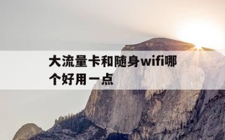 大流量卡和随身wifi哪个好用一点-流量卡和随身wifi哪个划算