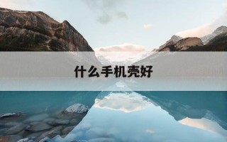 什么手机壳好-什么手机壳好看