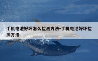 手机电池好坏怎么检测方法-手机电池好坏检测方法