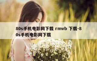 80s手机电影网下载 rmvb 下载-80s手机电影网下载