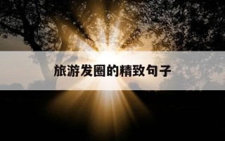 旅游发圈的精致句子-开心出去玩句子表达心情简短