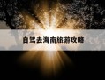 自驾去海南旅游攻略-自驾去海南旅游攻略和费用是多少