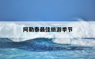 阿勒泰最佳旅游季节-阿勒泰旅游几月份最好