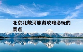 北京北戴河旅游攻略必玩的景点-百度北戴河旅游攻略