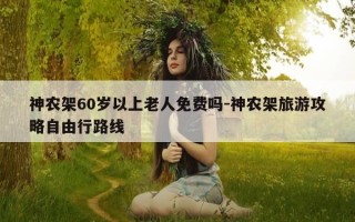 神农架60岁以上老人免费吗-神农架旅游攻略自由行路线