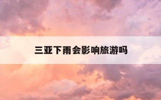 三亚下雨会影响旅游吗-三亚9月好还是10月好