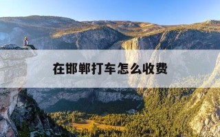 在邯郸打车怎么收费-邯郸出租车怎么收费