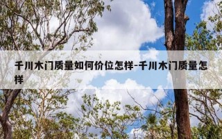 千川木门质量如何价位怎样-千川木门质量怎样