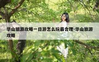 华山旅游攻略一日游怎么玩最合理-华山旅游攻略