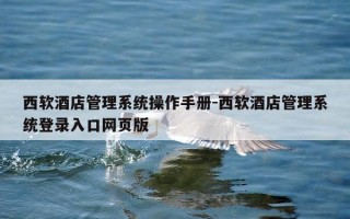 西软酒店管理系统操作手册-西软酒店管理系统登录入口网页版