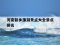 河南新乡旅游景点大全景点排名-河南新乡的旅游景点儿都是都有哪些