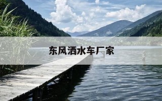 东风洒水车厂家-东风洒水车厂家地址