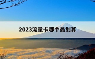 2023流量卡哪个最划算-2023流量卡哪个最划算好用