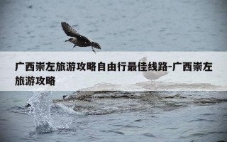 广西崇左旅游攻略自由行最佳线路-广西崇左旅游攻略