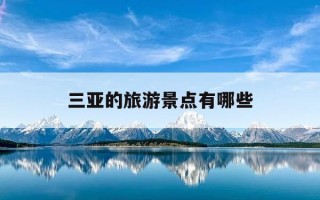 三亚的旅游景点有哪些-三亚旅游景点有那些