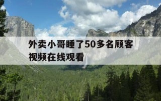 外卖小哥睡了50多名顾客视频在线观看-要求外卖小哥睡觉的视频电影