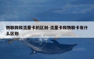 物联网和流量卡的区别-流量卡和物联卡有什么区别