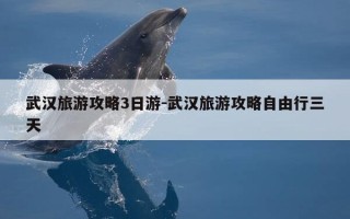 武汉旅游攻略3日游-武汉旅游攻略自由行三天