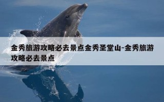 金秀旅游攻略必去景点金秀圣堂山-金秀旅游攻略必去景点