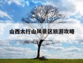 山西太行山风景区旅游攻略-山西太行山必去三大景点