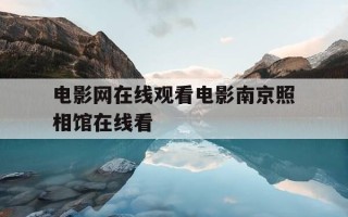 电影网在线观看电影南京照相馆在线看-南京南京电影拍摄地在哪