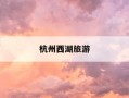 杭州西湖旅游-杭州西湖旅游心得简短句子