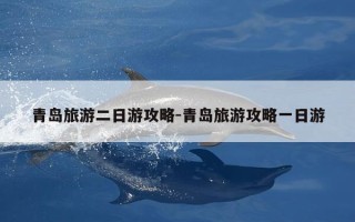 青岛旅游二日游攻略-青岛旅游攻略一日游