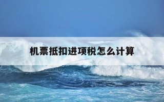 机票抵扣进项税怎么计算-机票抵扣进项税计算方法