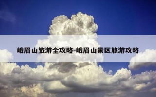 峨眉山旅游全攻略-峨眉山景区旅游攻略