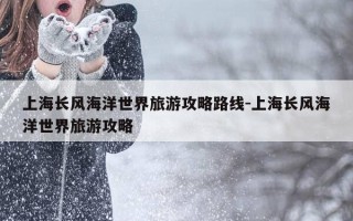 上海长风海洋世界旅游攻略路线-上海长风海洋世界旅游攻略