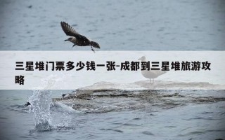 三星堆门票多少钱一张-成都到三星堆旅游攻略