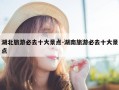 湖北旅游必去十大景点-湖南旅游必去十大景点
